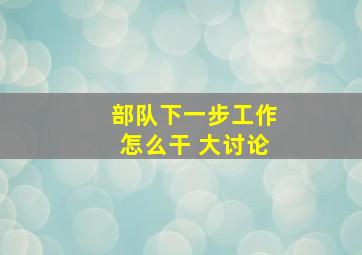 部队下一步工作怎么干 大讨论